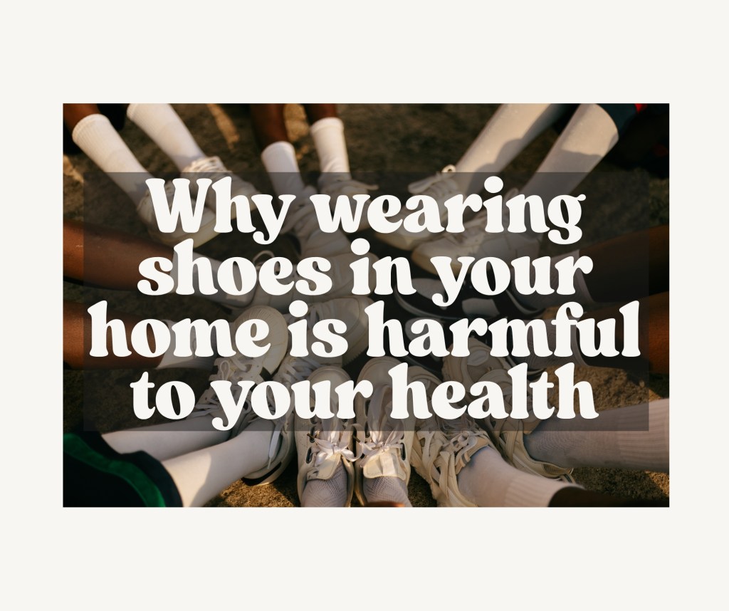 Why wearing shoes in your home is harmful to your health